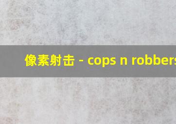 像素射击 - cops n robbers